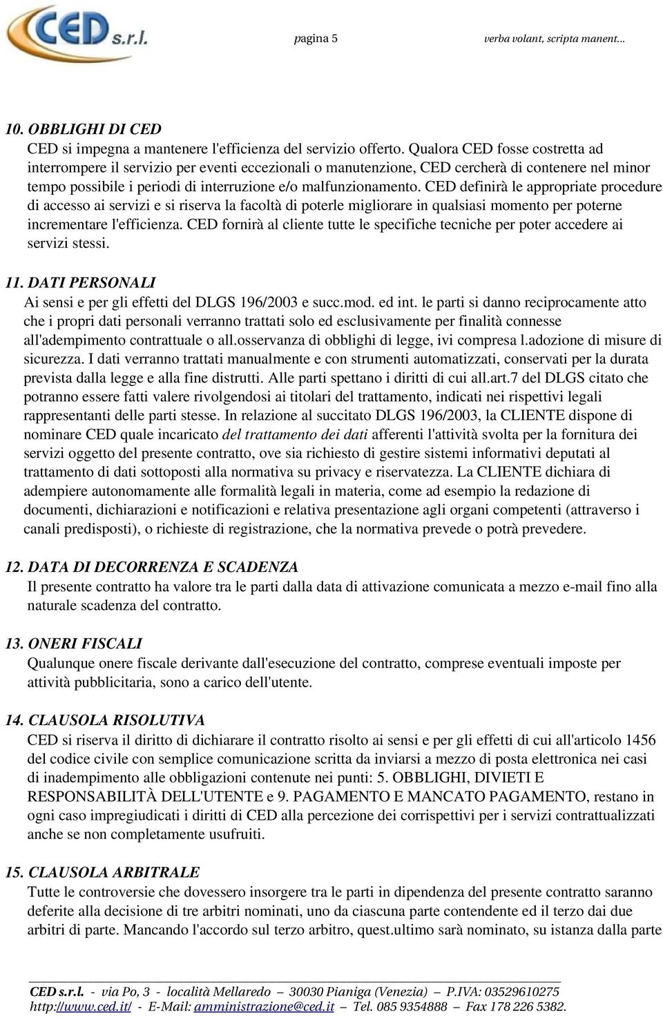 CED definirà le appropriate procedure di accesso ai servizi e si riserva la facoltà di poterle migliorare in qualsiasi momento per poterne incrementare l'efficienza.