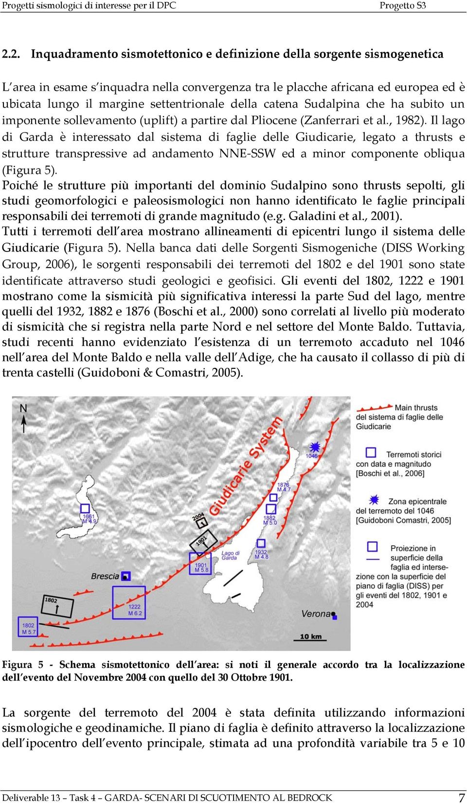 Il lago di Garda è interessato dal sistema di faglie delle Giudicarie, legato a thrusts e strutture transpressive ad andamento NNE SSW ed a minor componente obliqua (Figura 5).