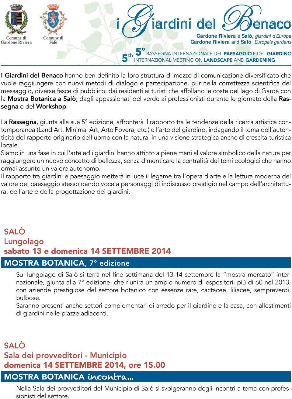 giornate della Rassegna e del Workshop. La Rassegna, giunta alla sua 5 edizione, affronterà il rapporto tra le tendenze della ricerca artistica contemporanea (Land Art, Minimal Art, Arte Povera, etc.