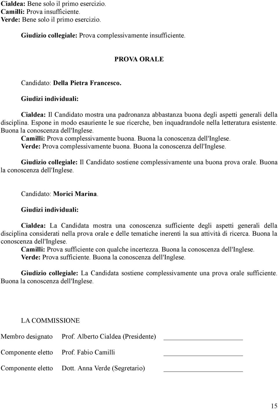 Espone in modo esauriente le sue ricerche, ben inquadrandole nella letteratura esistente. Buona la conoscenza dell'inglese. Camilli: Prova complessivamente buona. Buona la conoscenza dell'inglese. Verde: Prova complessivamente buona.