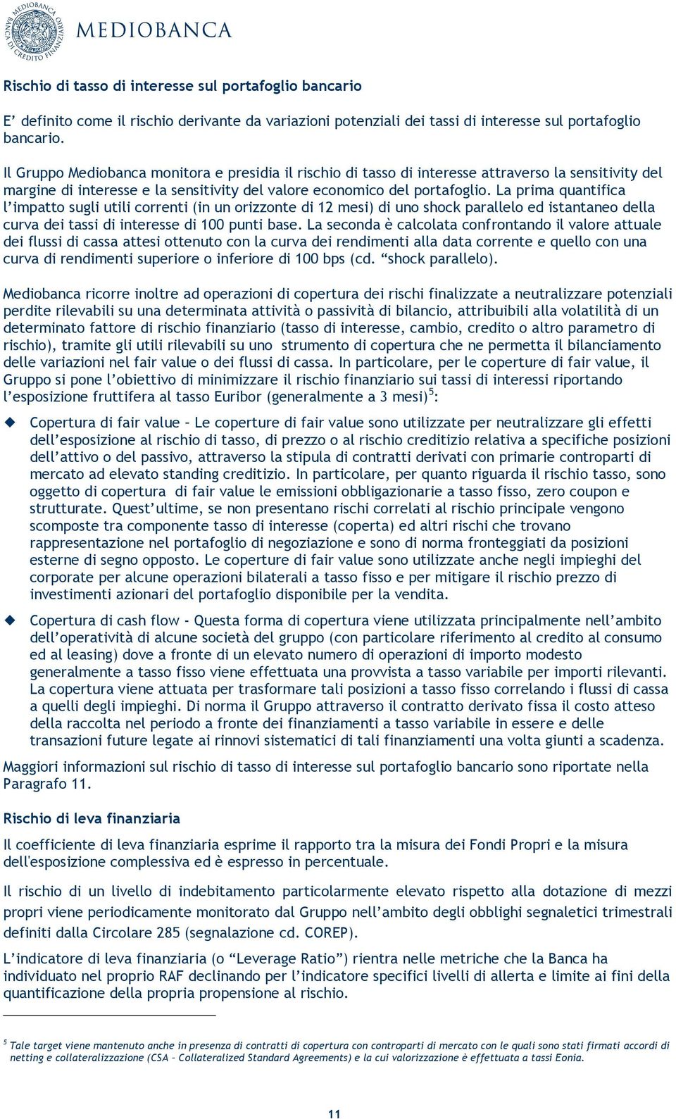 La prima quantifica l impatto sugli utili correnti (in un orizzonte di 12 mesi) di uno shock parallelo ed istantaneo della curva dei tassi di interesse di 100 punti base.