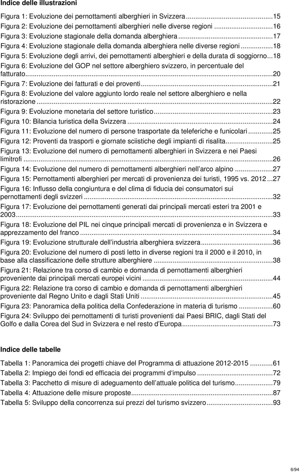 .. 18 Figura 5: Evoluzione degli arrivi, dei pernottamenti alberghieri e della durata di soggiorno... 18 Figura 6: Evoluzione del GOP nel settore alberghiero svizzero, in percentuale del fatturato.