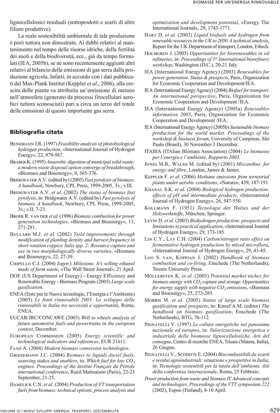 , già da tempo formulati (IEA, 2005b), se ne sono recentemente aggiunti altri relativi al bilancio delle emissioni di gas serra dalla produzione agricola.