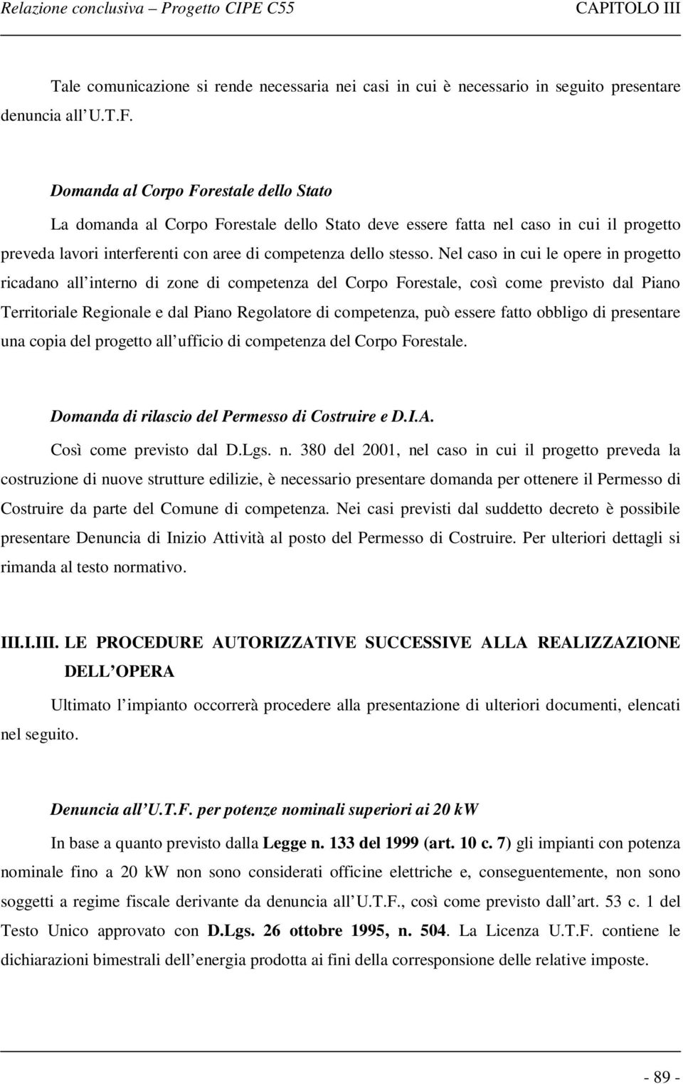 Nel caso in cui le opere in progetto ricadano all interno di zone di competenza del Corpo Forestale, così come previsto dal Piano Territoriale Regionale e dal Piano Regolatore di competenza, può