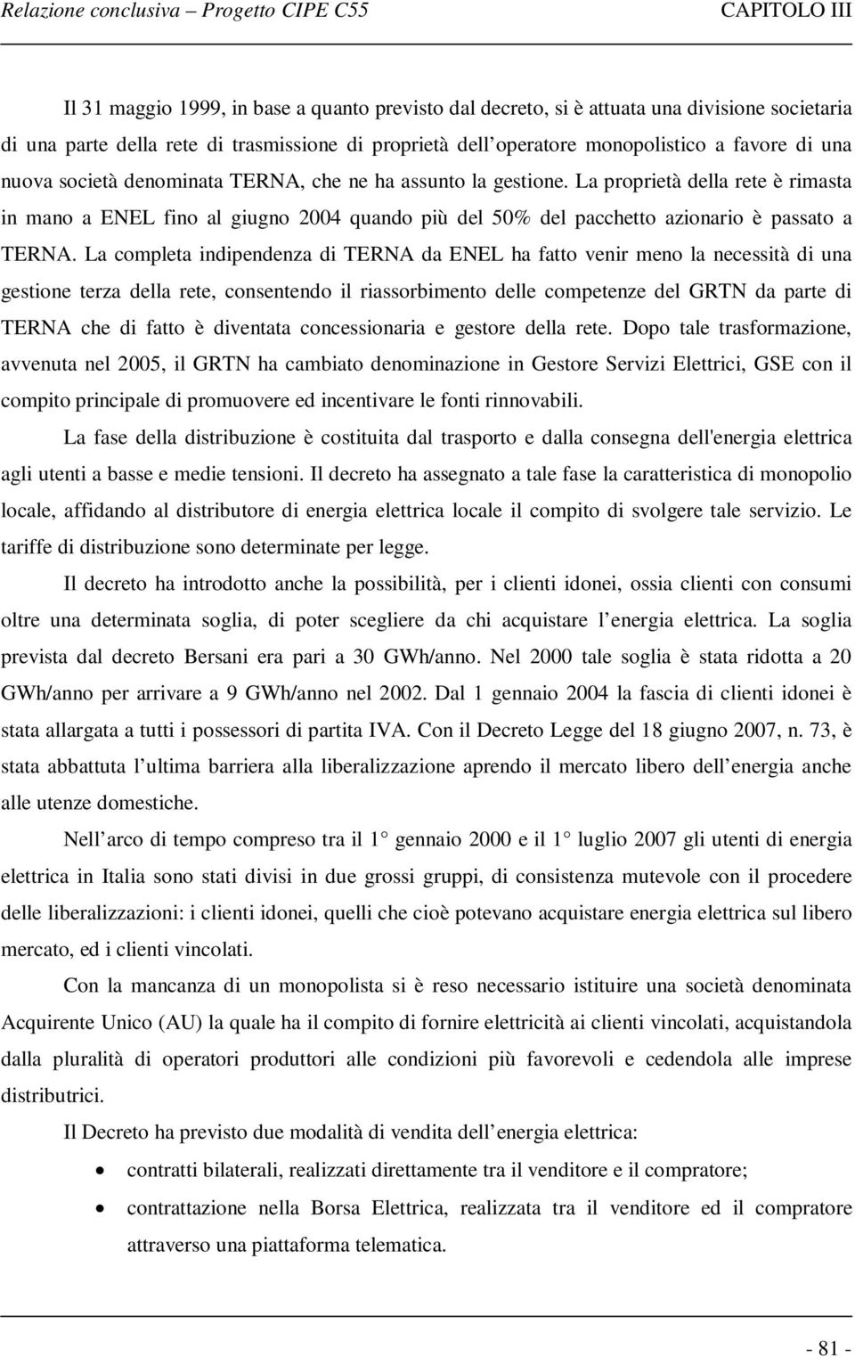 La completa indipendenza di TERNA da ENEL ha fatto venir meno la necessità di una gestione terza della rete, consentendo il riassorbimento delle competenze del GRTN da parte di TERNA che di fatto è