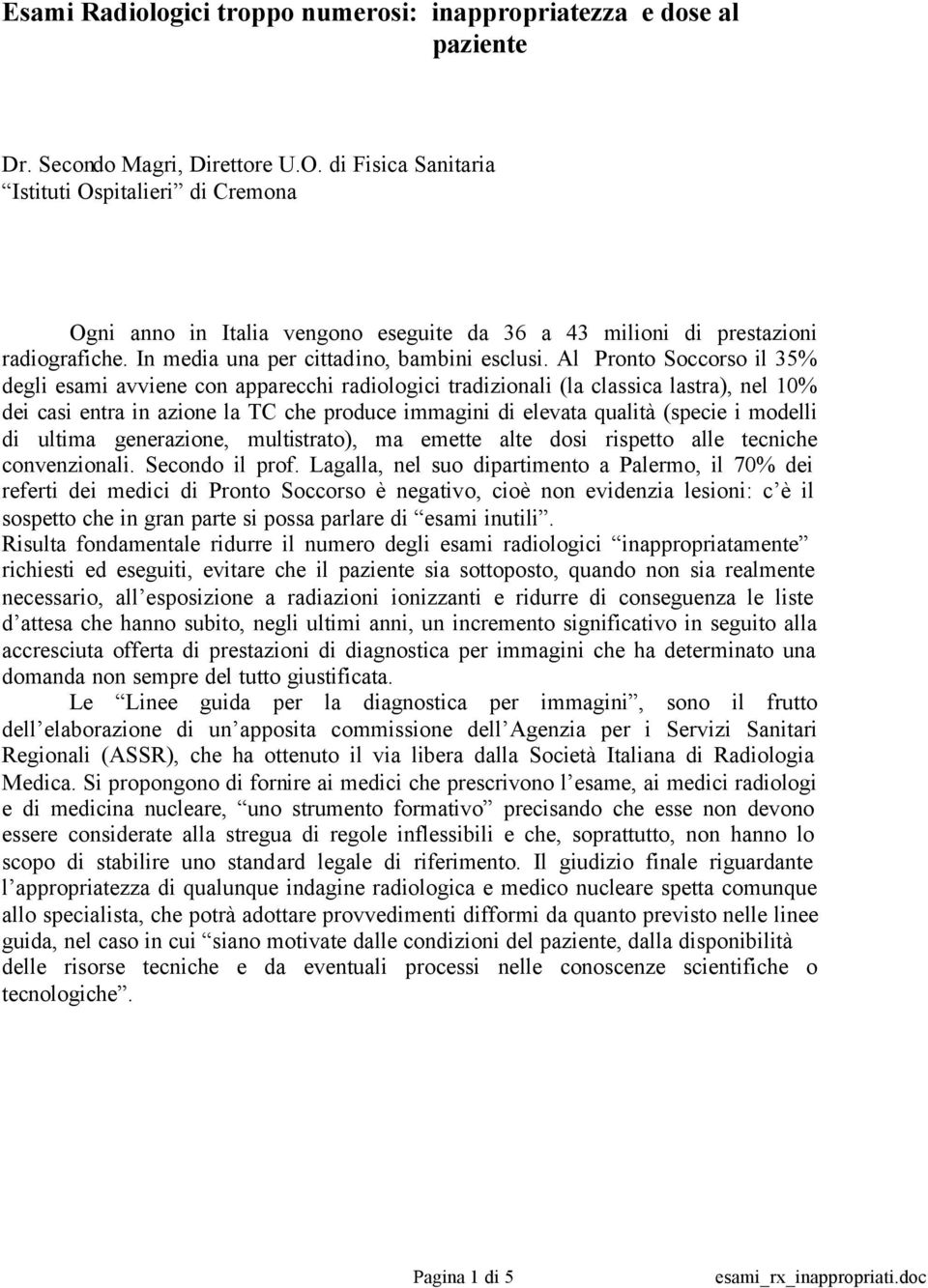 Al Pronto Soccorso il 35% degli esami avviene con apparecchi radiologici tradizionali (la classica lastra), nel 10% dei casi entra in azione la TC che produce immagini di elevata qualità (specie i