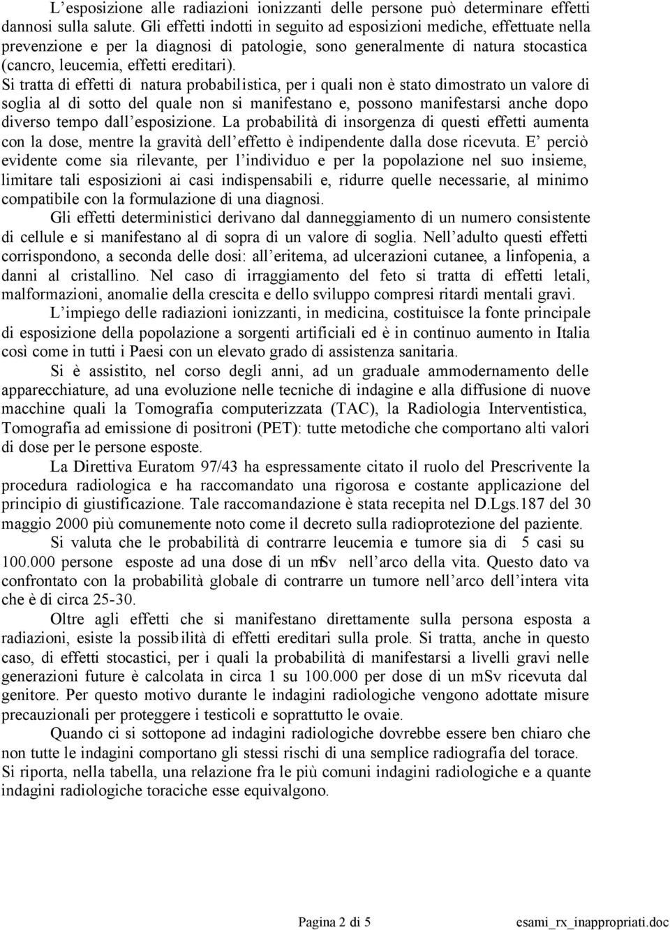 Si tratta di effetti di natura probabilistica, per i quali non è stato dimostrato un valore di soglia al di sotto del quale non si manifestano e, possono manifestarsi anche dopo diverso tempo dall