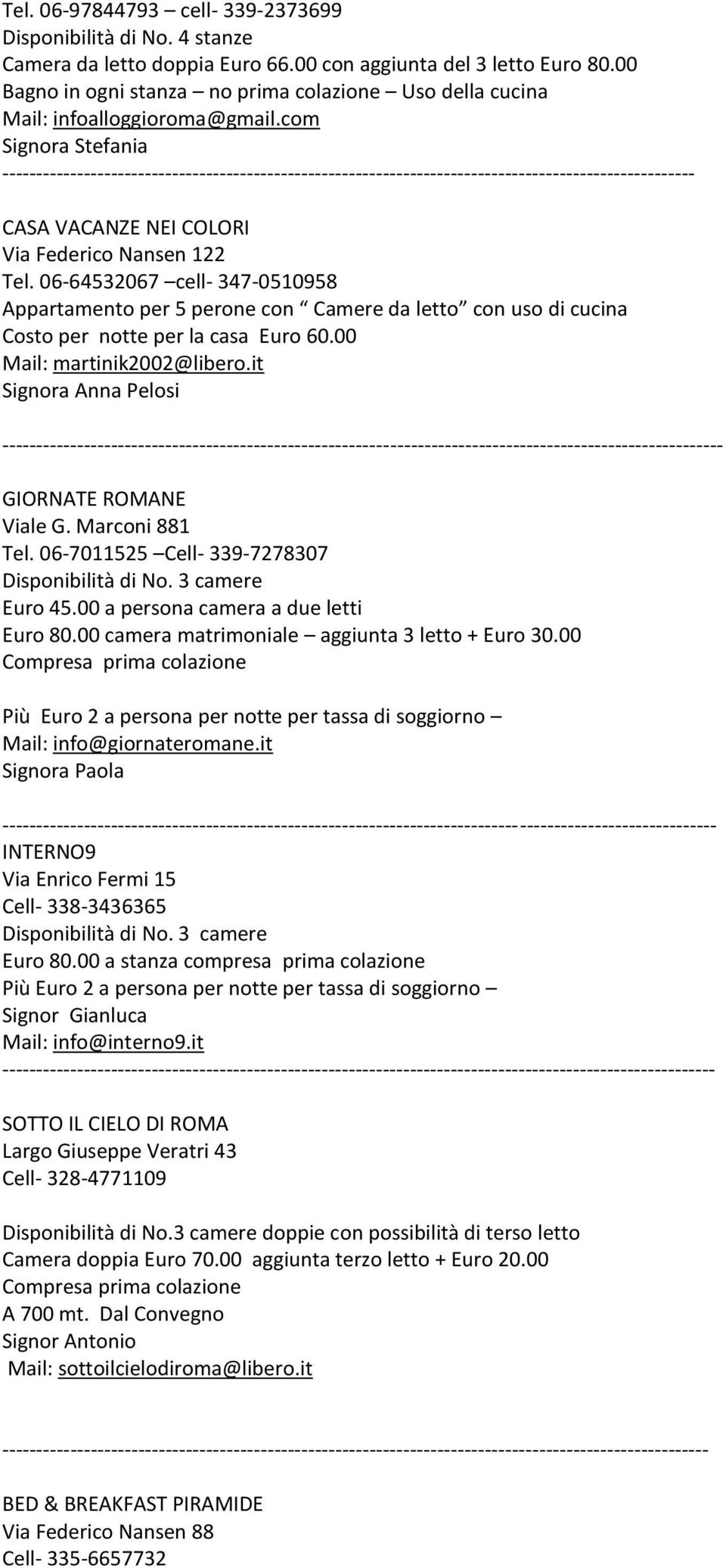 06-64532067 cell- 347-0510958 Appartamento per 5 perone con Camere da letto con uso di cucina Costo per notte per la casa Euro 60.00 Mail: martinik2002@libero.