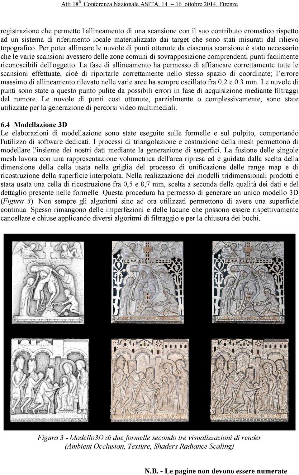 Per poter allineare le nuvole di punti ottenute da ciascuna scansione è stato necessario che le varie scansioni avessero delle zone comuni di sovrapposizione comprendenti punti facilmente