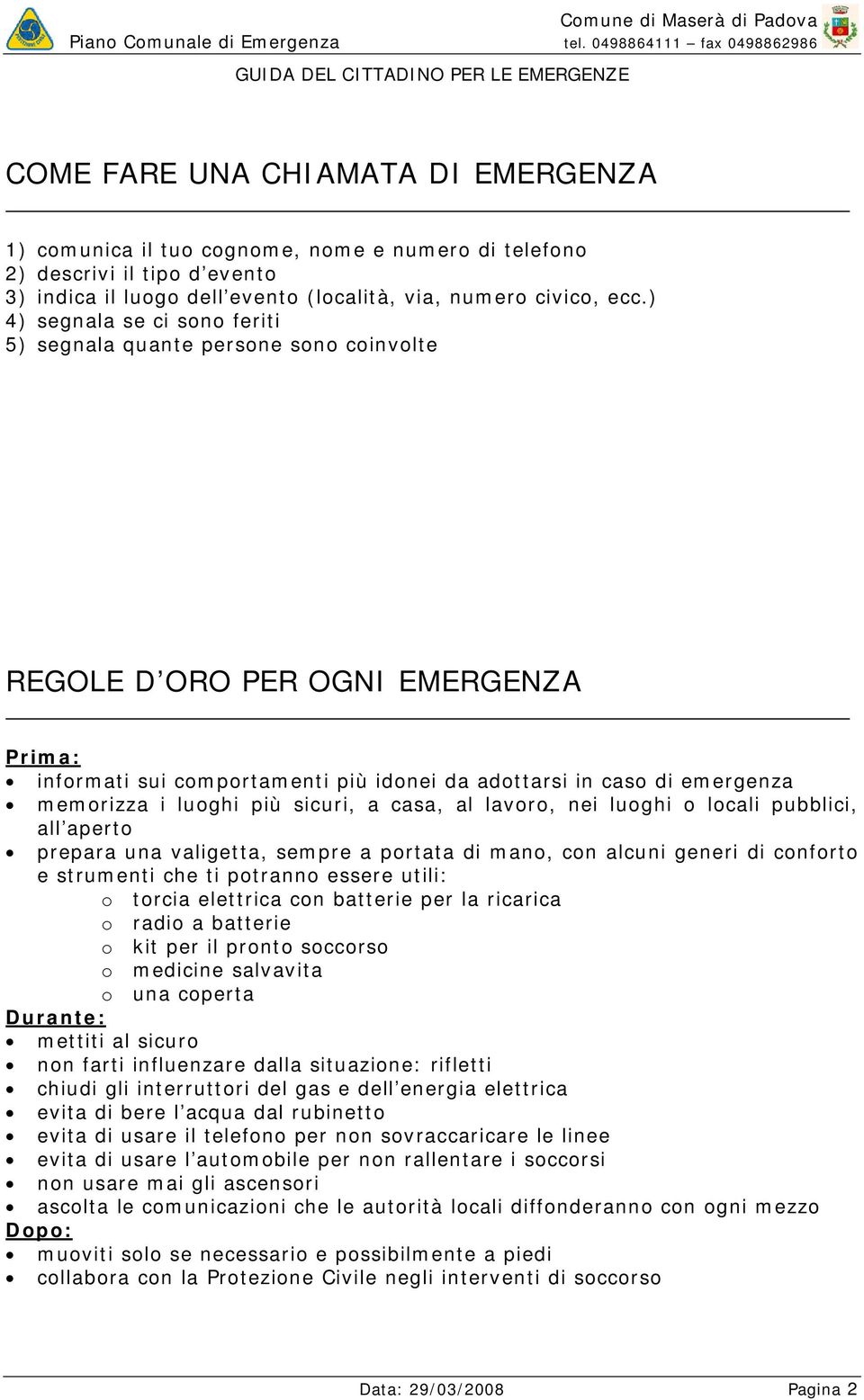 luoghi più sicuri, a casa, al lavoro, nei luoghi o locali pubblici, all aperto prepara una valigetta, sempre a portata di mano, con alcuni generi di conforto e strumenti che ti potranno essere utili: