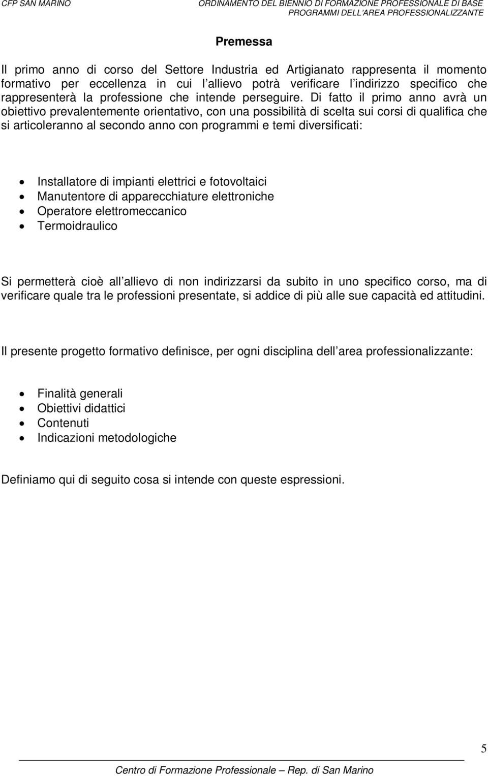 Di fatto il primo anno avrà un obiettivo prevalentemente orientativo, con una possibilità di scelta sui corsi di qualifica che si articoleranno al secondo anno con programmi e temi diversificati: