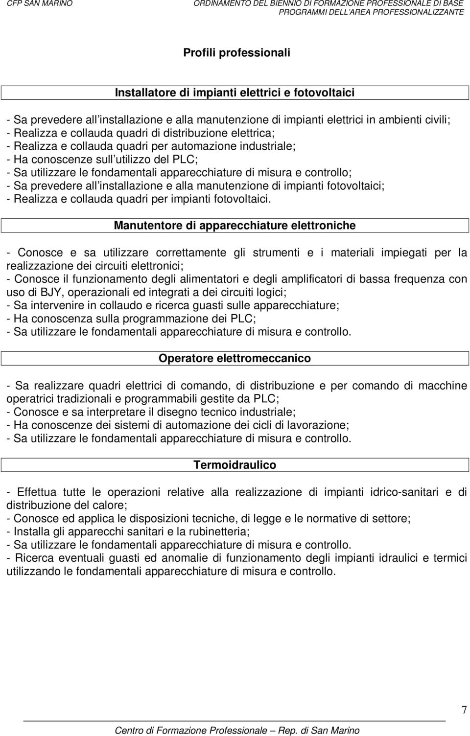 prevedere all installazione e alla manutenzione di impianti fotovoltaici; - Realizza e collauda quadri per impianti fotovoltaici.