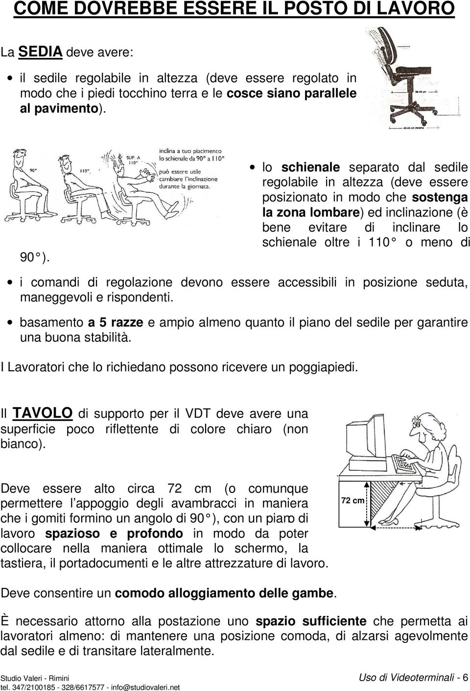 comandi di regolazione devono essere accessibili in posizione seduta, maneggevoli e rispondenti. basamento a 5 razze e ampio almeno quanto il piano del sedile per garantire una buona stabilità.