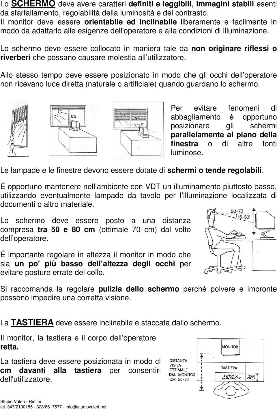 Lo schermo deve essere collocato in maniera tale da non originare riflessi o riverberi che possano causare molestia all utilizzatore.