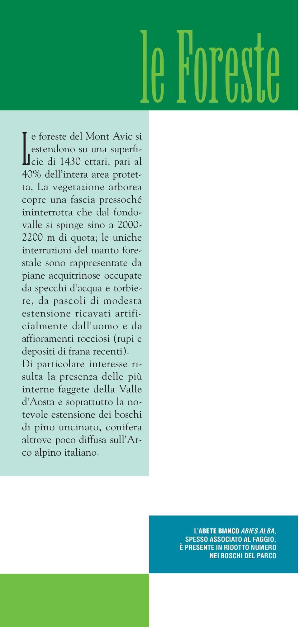 acquitrinose occupate da specchi d'acqua e torbiere, da pascoli di modesta estensione ricavati artificialmente dall'uomo e da affioramenti rocciosi (rupi e depositi di frana recenti).