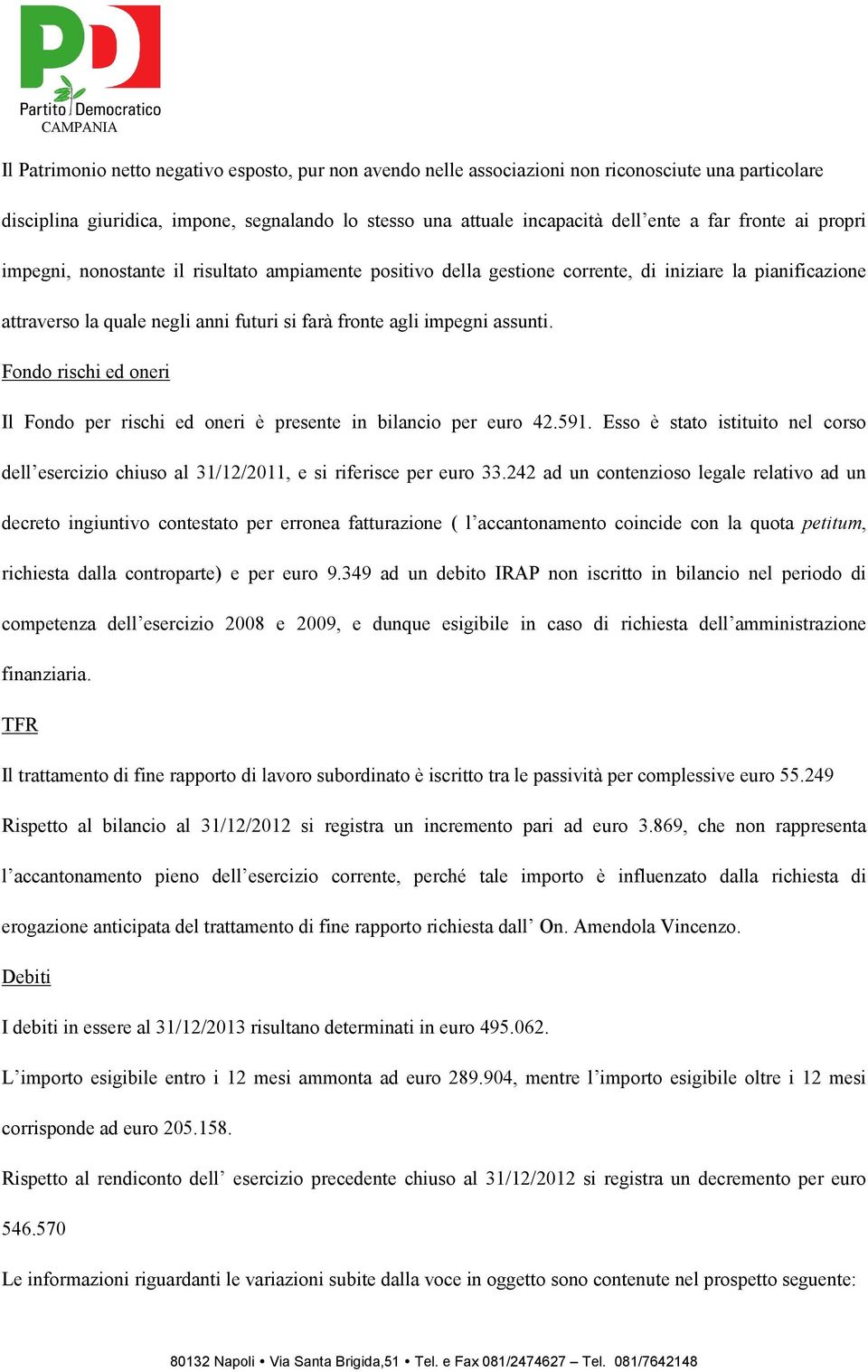 Fondo rischi ed oneri Il Fondo per rischi ed oneri è presente in bilancio per euro 42.591. Esso è stato istituito nel corso dell esercizio chiuso al 31/12/2011, e si riferisce per euro 33.