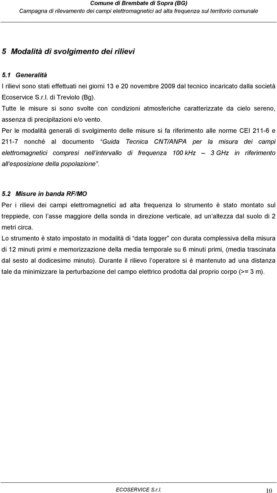 Per le modalità generali di svolgimento delle misure si fa riferimento alle norme CEI 211-6 e 211-7 nonché al documento Guida Tecnica CNT/ANPA per la misura dei campi elettromagnetici compresi nell