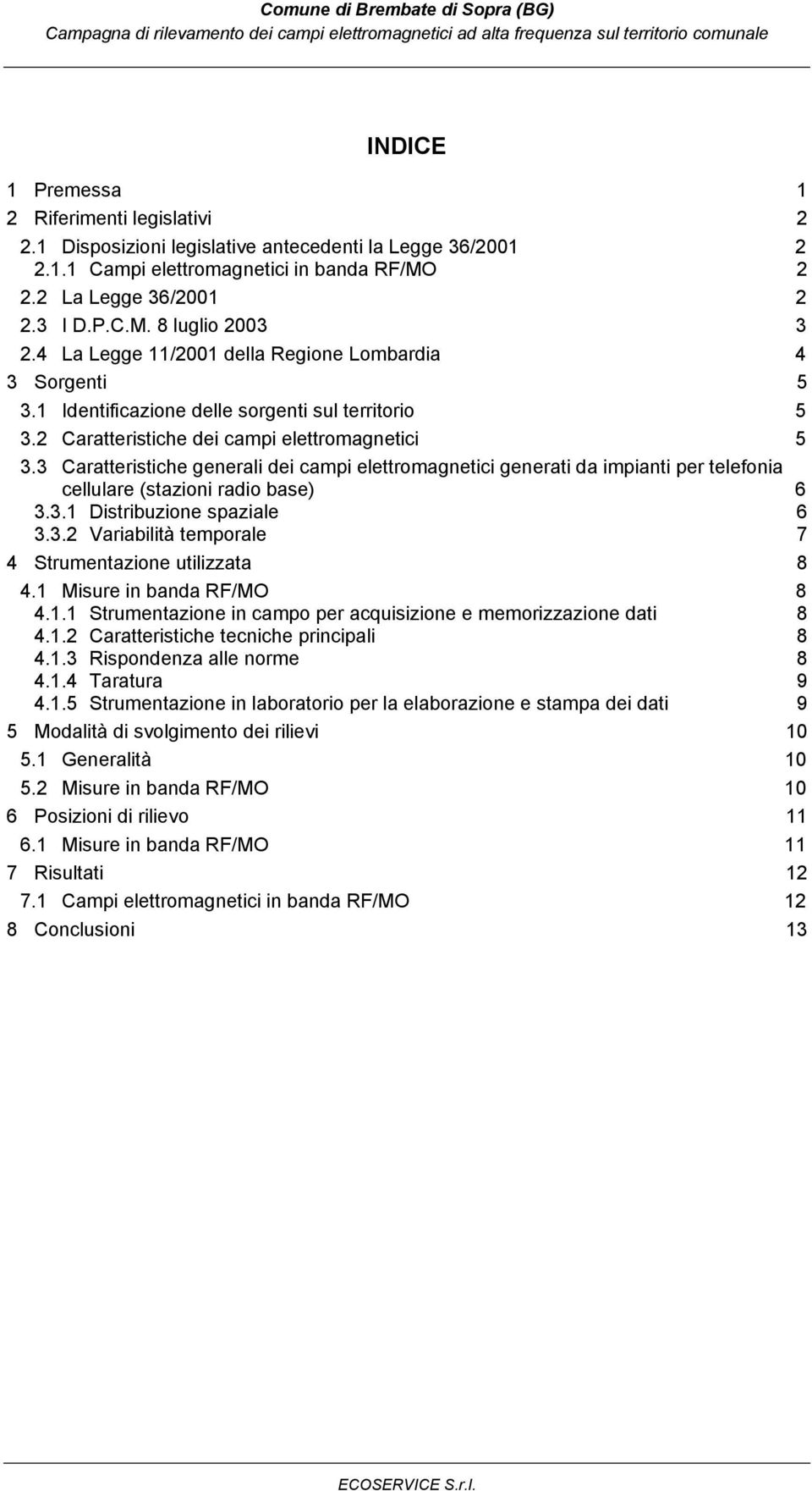 3 Caratteristiche generali dei campi elettromagnetici generati da impianti per telefonia cellulare (stazioni radio base) 6 3.3.1 Distribuzione spaziale 6 3.3.2 Variabilità temporale 7 4 Strumentazione utilizzata 8 4.