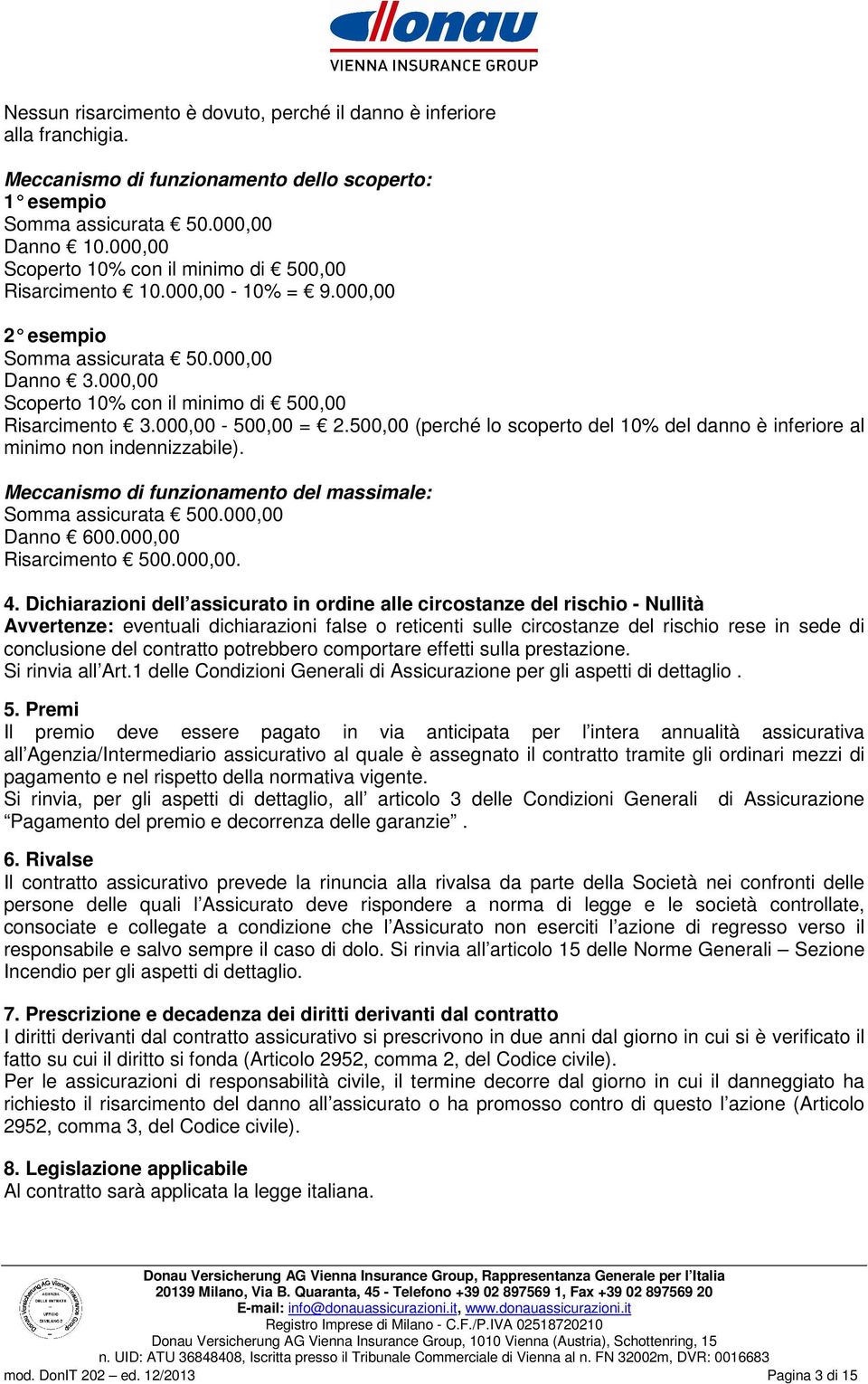 000,00-500,00 = 2.500,00 (perché lo scoperto del 10% del danno è inferiore al minimo non indennizzabile). Meccanismo di funzionamento del massimale: Somma assicurata 500.000,00 Danno 600.