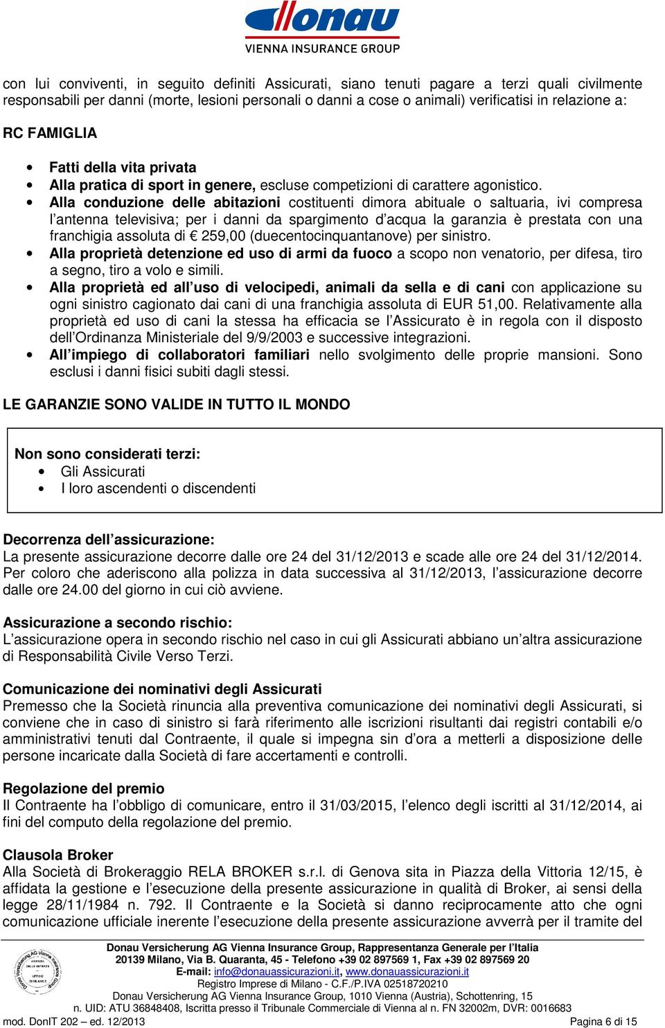 Alla conduzione delle abitazioni costituenti dimora abituale o saltuaria, ivi compresa l antenna televisiva; per i danni da spargimento d acqua la garanzia è prestata con una franchigia assoluta di