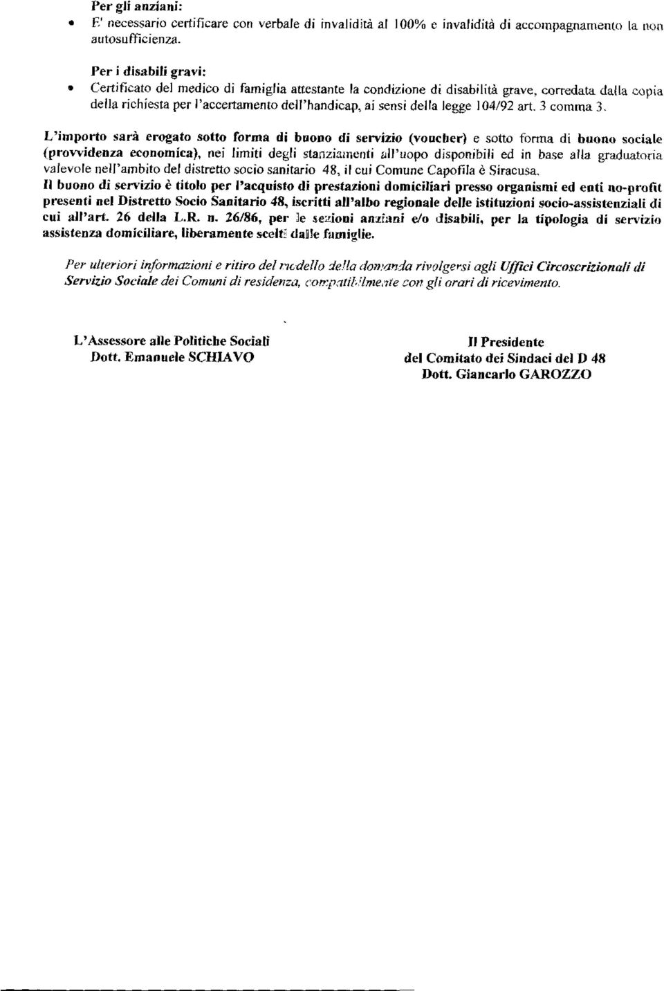 104/92 art. 3 Gomma 3. L'importo sarà erogato sotto forma di buono di servizio (voucher) e sotto forma di buono sociale (provvidenza economica), nei limiti degli stanziamenti.