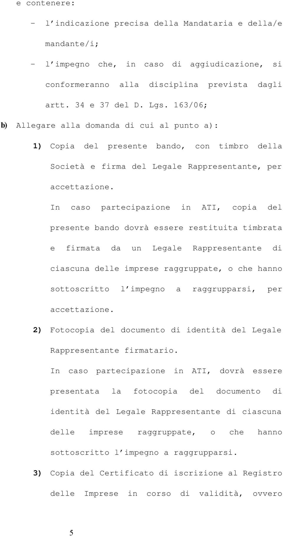 In caso partecipazione in ATI, copia del presente bando dovrà essere restituita timbrata e firmata da un Legale Rappresentante di ciascuna delle imprese raggruppate, o che hanno sottoscritto l