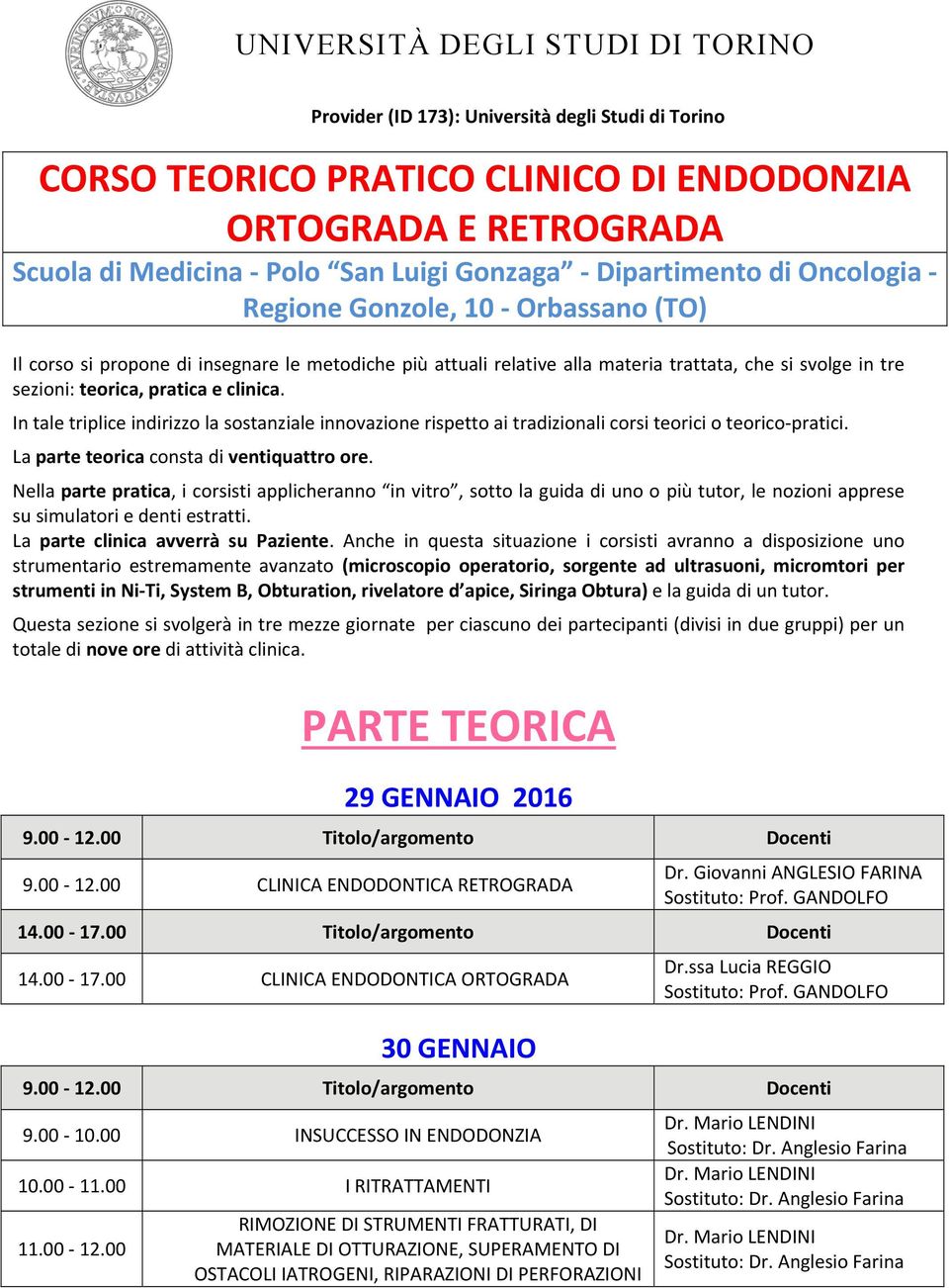 clinica. In tale triplice indirizzo la sostanziale innovazione rispetto ai tradizionali corsi teorici o teorico pratici. La parte teorica consta di ventiquattro ore.