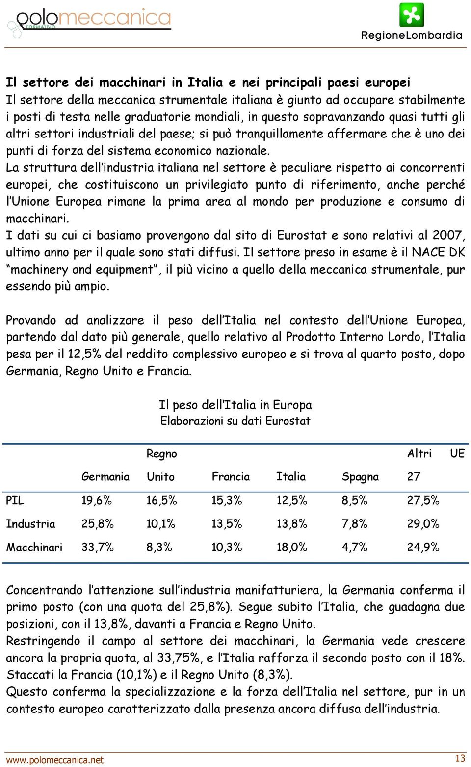 La struttura dell industria italiana nel settore è peculiare rispetto ai concorrenti europei, che costituiscono un privilegiato punto di riferimento, anche perché l Unione Europea rimane la prima