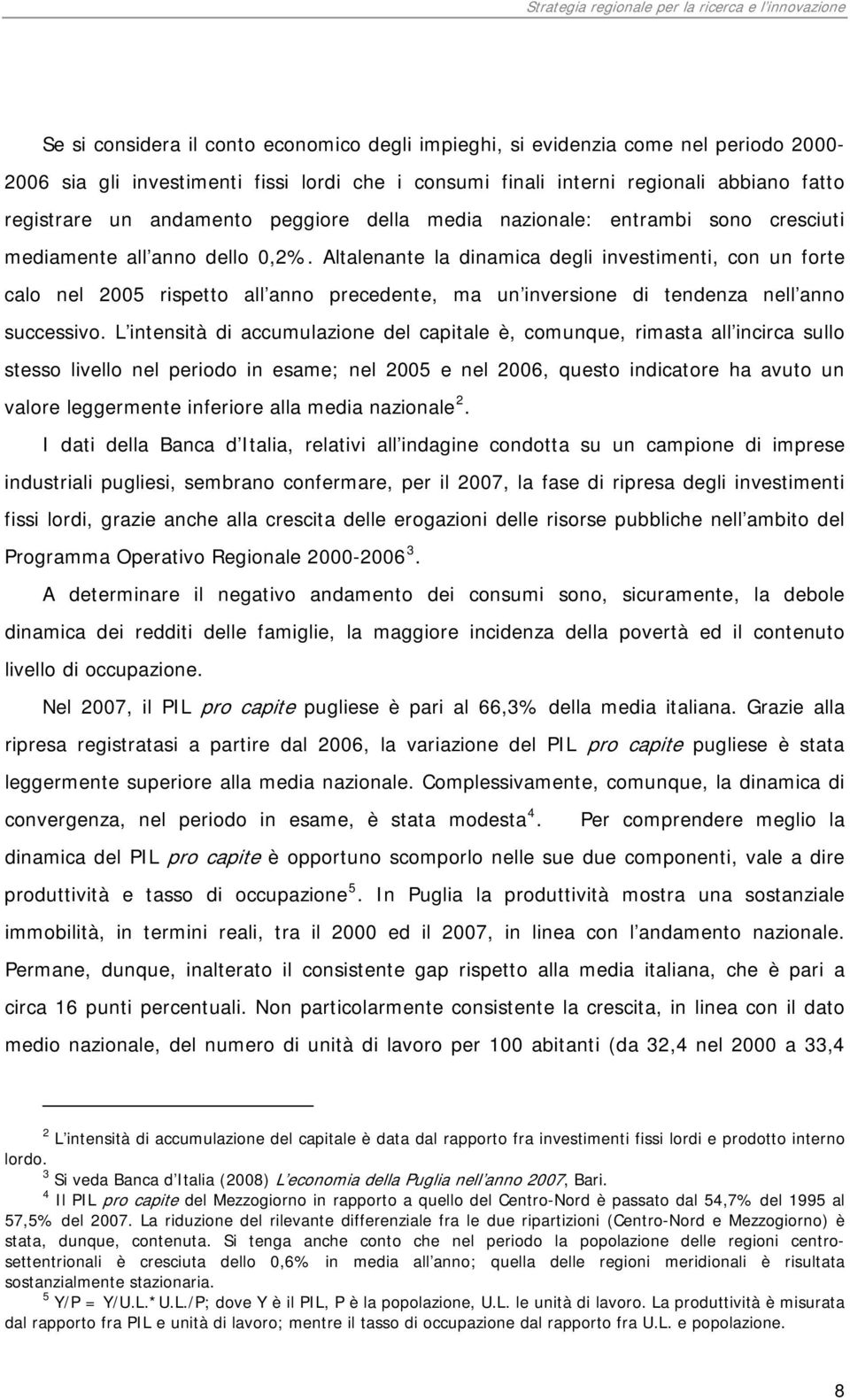 Altalenante la dinamica degli investimenti, con un forte calo nel 2005 rispetto all anno precedente, ma un inversione di tendenza nell anno successivo.