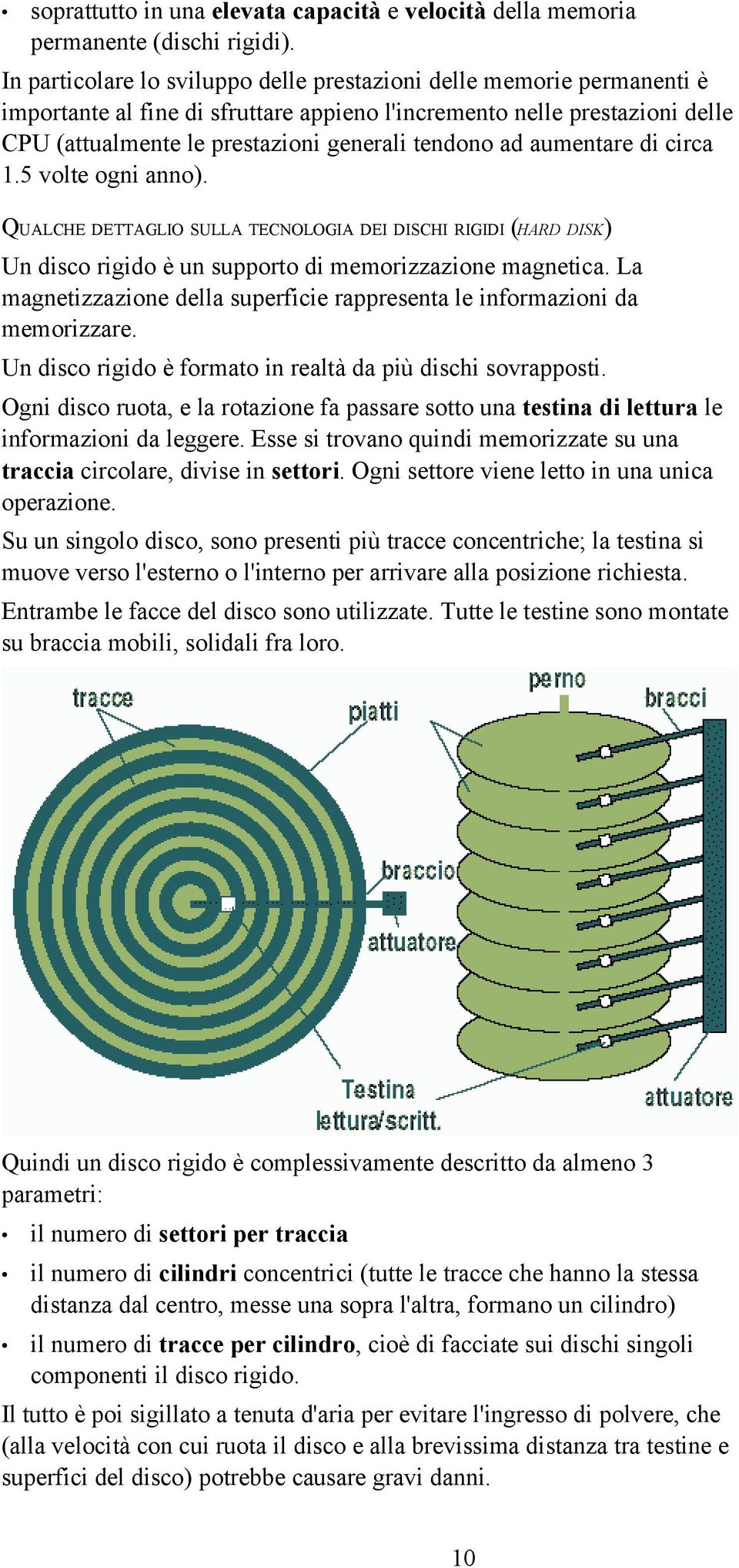 ad aumentare di circa 1.5 volte ogni anno). QUALCHE DETTAGLIO SULLA TECNOLOGIA DEI DISCHI RIGIDI (HARD DISK) Un disco rigido è un supporto di memorizzazione magnetica.