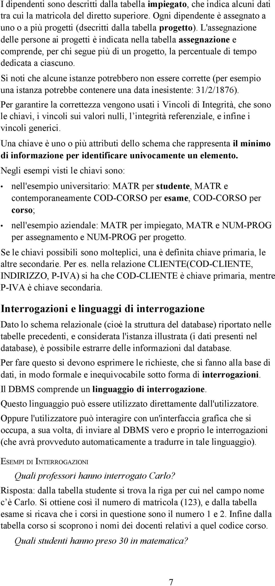 L'assegnazione delle persone ai progetti è indicata nella tabella assegnazione e comprende, per chi segue più di un progetto, la percentuale di tempo dedicata a ciascuno.