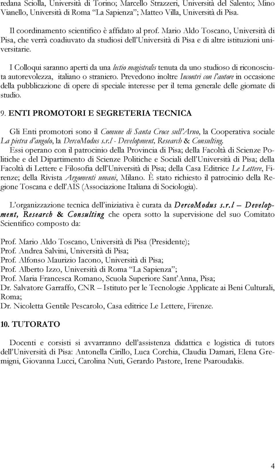 I Colloqui saranno aperti da una lectio magistralis tenuta da uno studioso di riconosciuta autorevolezza, italiano o straniero.