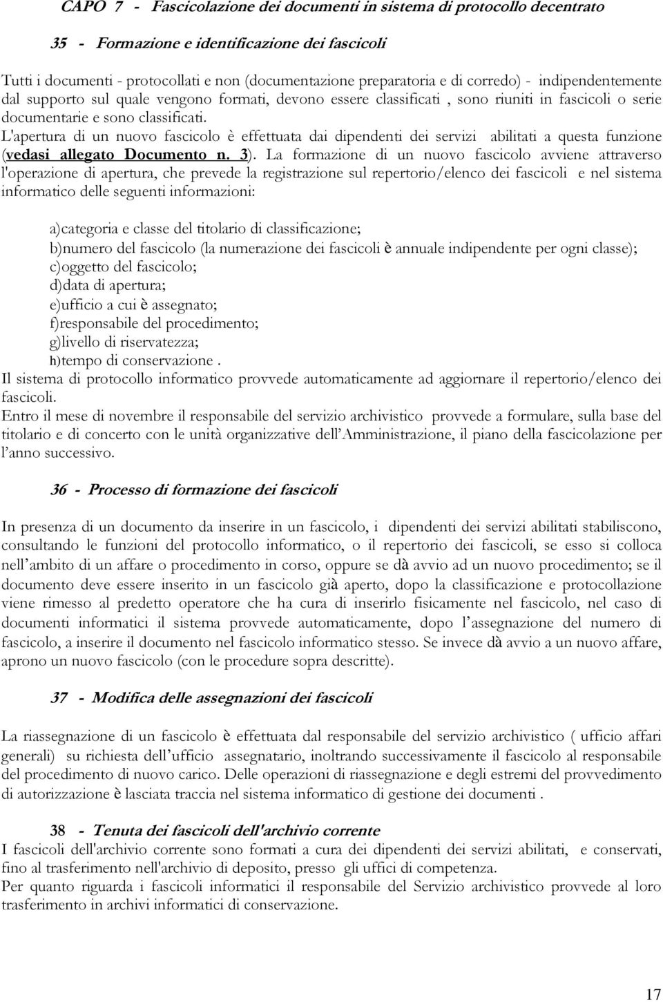 L'apertura di un nuovo fascicolo è effettuata dai dipendenti dei servizi abilitati a questa funzione (vedasi allegato Documento n. 3).