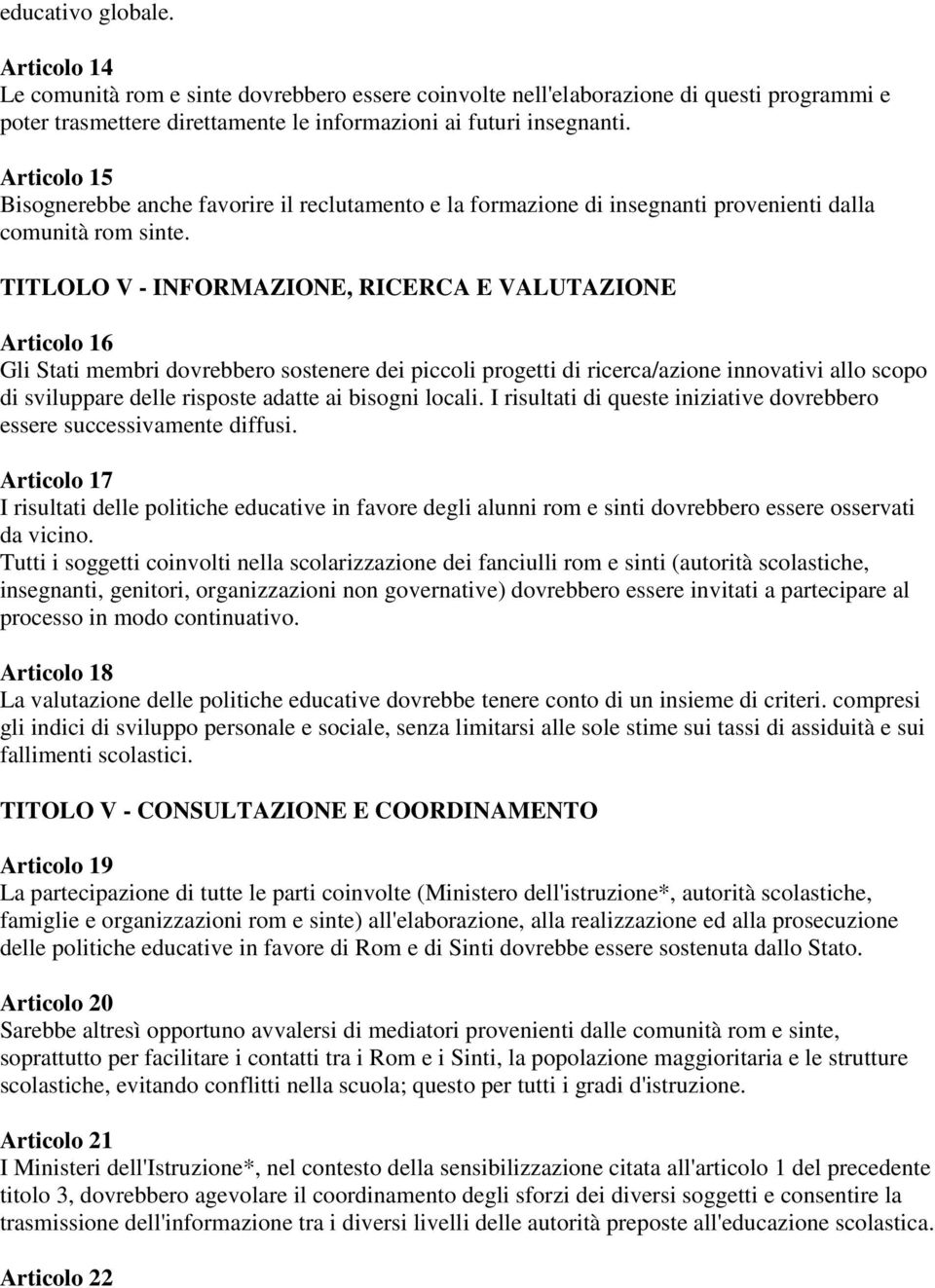 TITLOLO V - INFORMAZIONE, RICERCA E VALUTAZIONE Articolo 16 Gli Stati membri dovrebbero sostenere dei piccoli progetti di ricerca/azione innovativi allo scopo di sviluppare delle risposte adatte ai