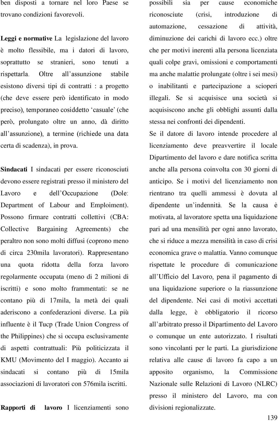 Oltre all assunzione stabile esistono diversi tipi di contratti : a progetto (che deve essere però identificato in modo preciso), temporaneo cosiddetto casuale (che però, prolungato oltre un anno, dà