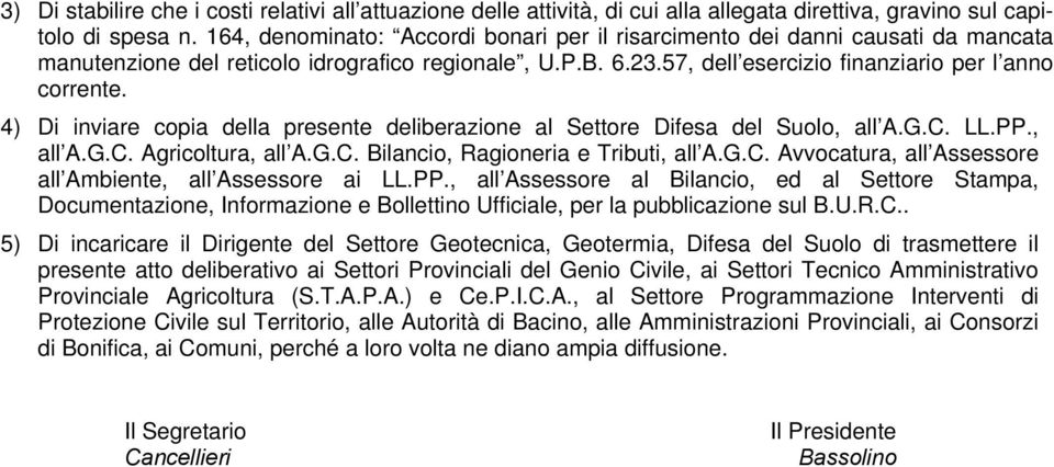 4) Di inviare copia della presente deliberazione al Settore Difesa del Suolo, all A.G.C. LL.PP., all A.G.C. Agricoltura, all A.G.C. Bilancio, Ragioneria e Tributi, all A.G.C. Avvocatura, all Assessore all Ambiente, all Assessore ai LL.