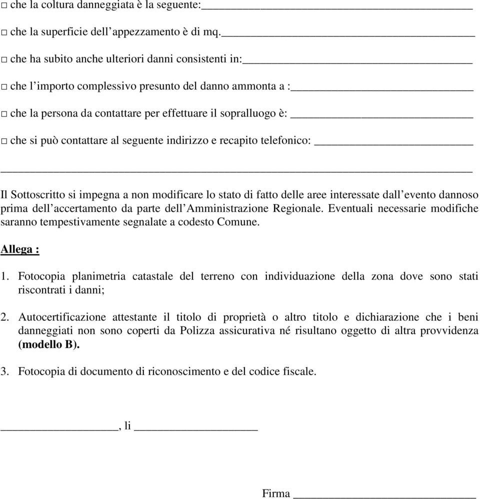 seguente indirizzo e recapito telefonico: Il Sottoscritto si impegna a non modificare lo stato di fatto delle aree interessate dall evento dannoso prima dell accertamento da parte dell