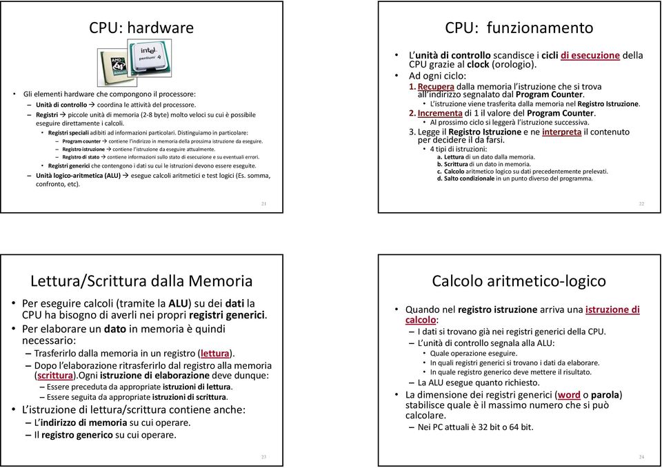 Distinguiamo in particolare: Program counter contiene l indirizzo in memoria della prossima istruzione da eseguire. Registro istruzione contiene l istruzione da eseguire attualmente.