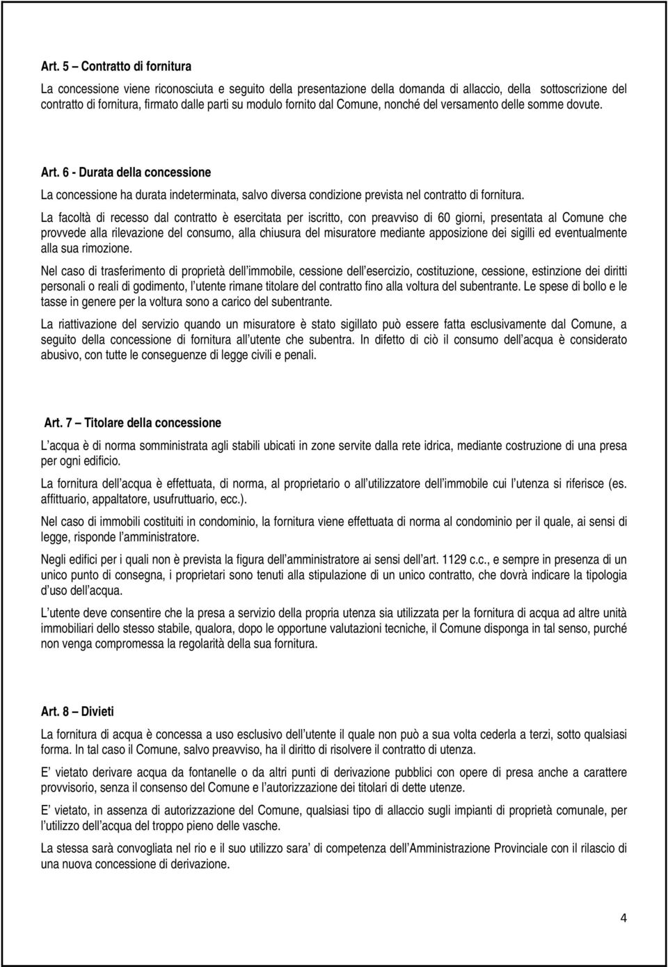 La facoltà di recesso dal contratto è esercitata per iscritto, con preavviso di 60 giorni, presentata al Comune che provvede alla rilevazione del consumo, alla chiusura del misuratore mediante