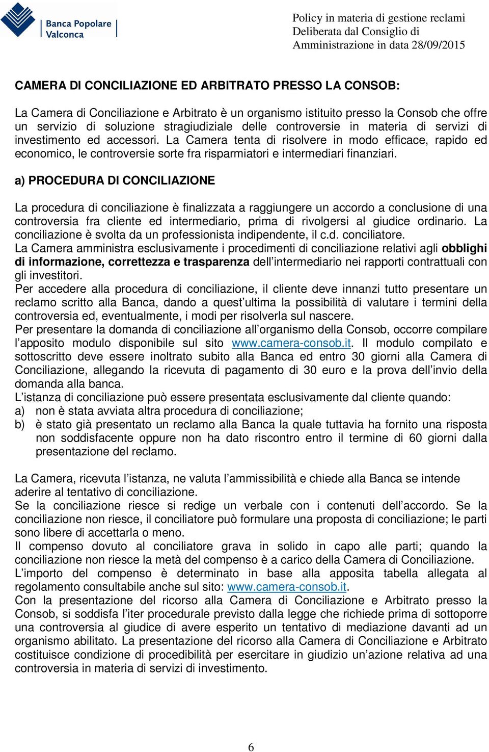 a) PROCEDURA DI CONCILIAZIONE La procedura di conciliazione è finalizzata a raggiungere un accordo a conclusione di una controversia fra cliente ed intermediario, prima di rivolgersi al giudice