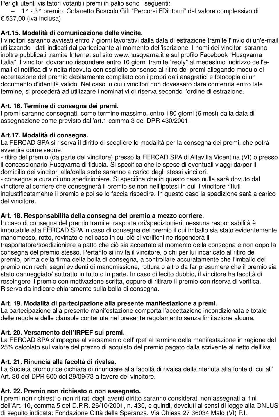 I vincitori saranno avvisati entro 7 giorni lavorativi dalla data di estrazione tramite l'invio di un'e-mail utilizzando i dati indicati dal partecipante al momento dell'iscrizione.