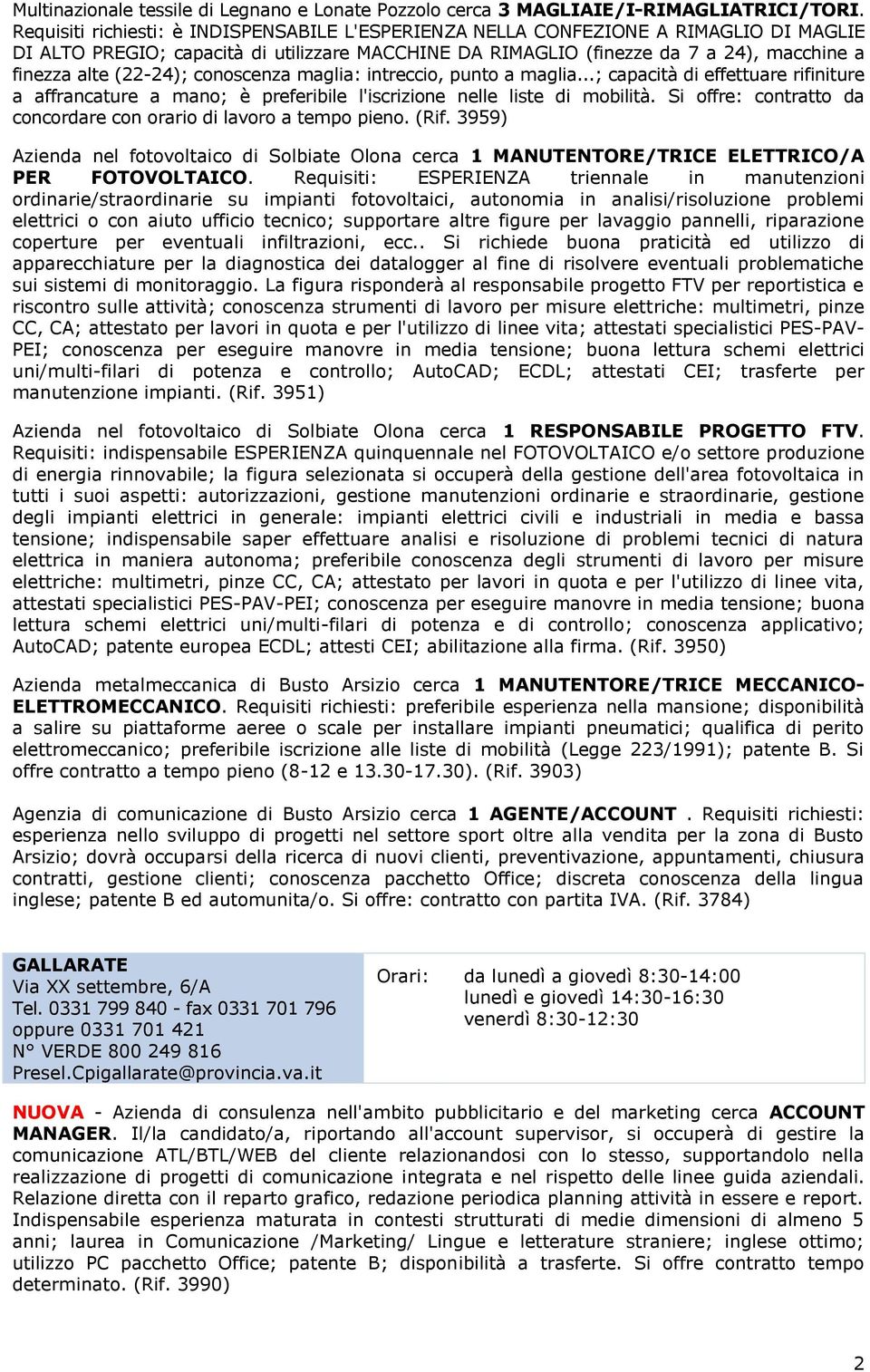 (22-24); conoscenza maglia: intreccio, punto a maglia...; capacità di effettuare rifiniture a affrancature a mano; è preferibile l'iscrizione nelle liste di mobilità.