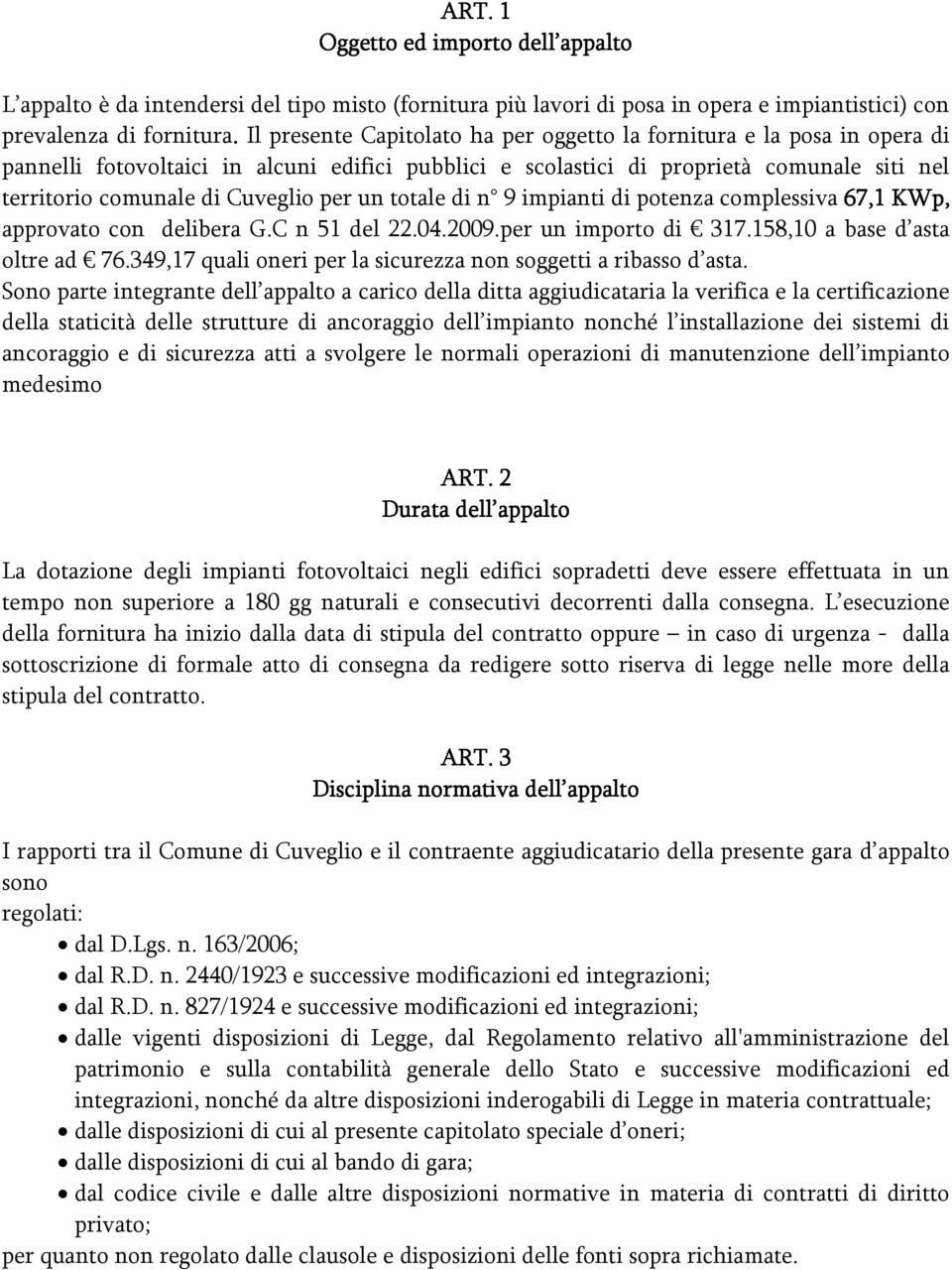 per un totale di n 9 impianti di potenza complessiva 67,1 KWp, approvato con delibera G.C n 51 del 22.04.2009.per un importo di 317.158,10 a base d asta oltre ad 76.