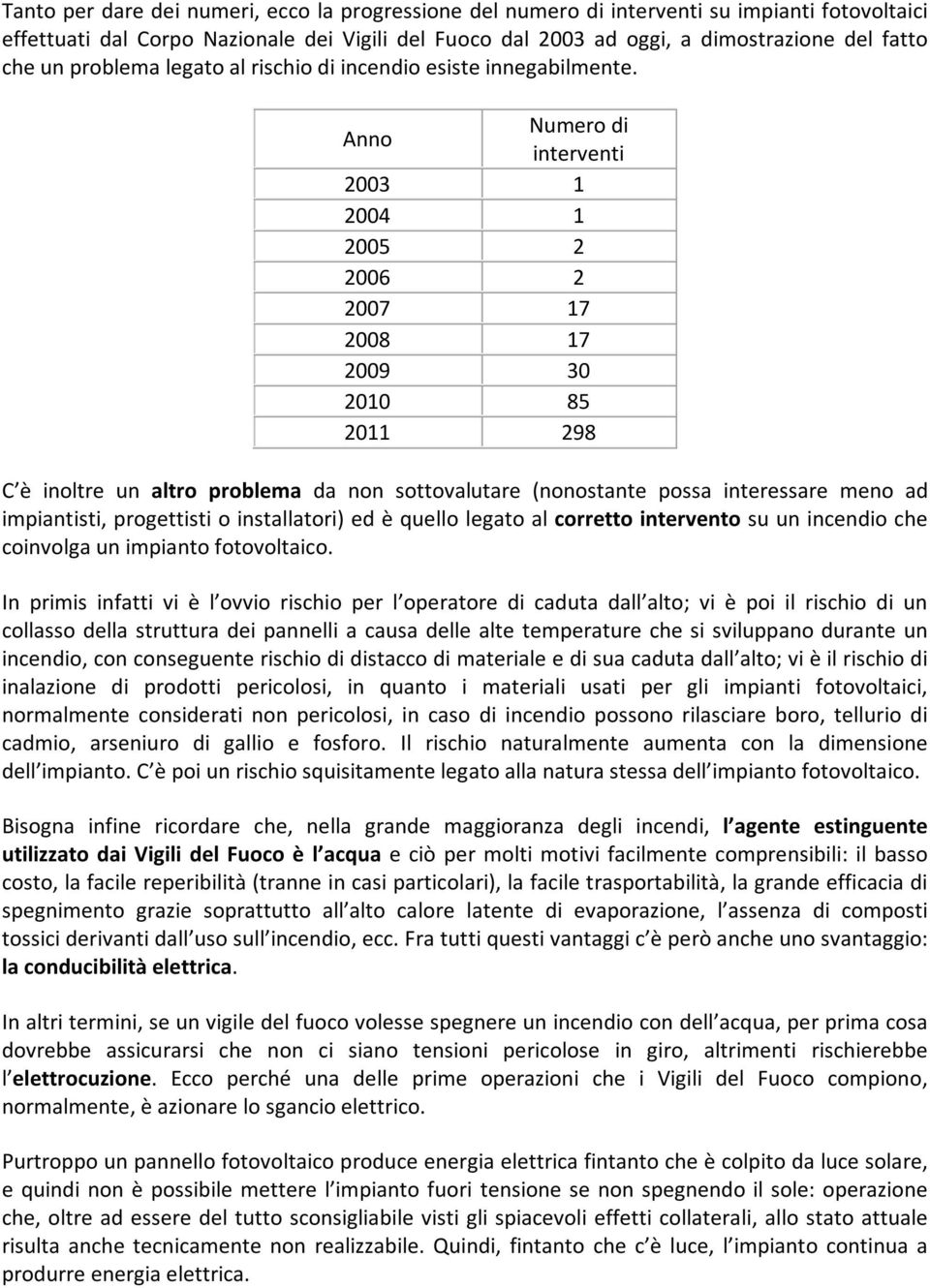 Anno Numero di interventi 2003 1 2004 1 2005 2 2006 2 2007 17 2008 17 2009 30 2010 85 2011 298 C è inoltre un altro problema da non sottovalutare (nonostante possa interessare meno ad impiantisti,