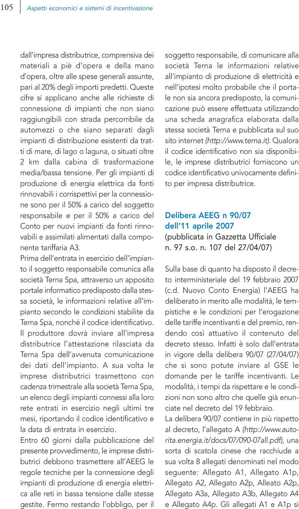 Queste cifre si applicano anche alle richieste di connessione di impianti che non siano raggiungibili con strada percorribile da automezzi o che siano separati dagli impianti di distribuzione