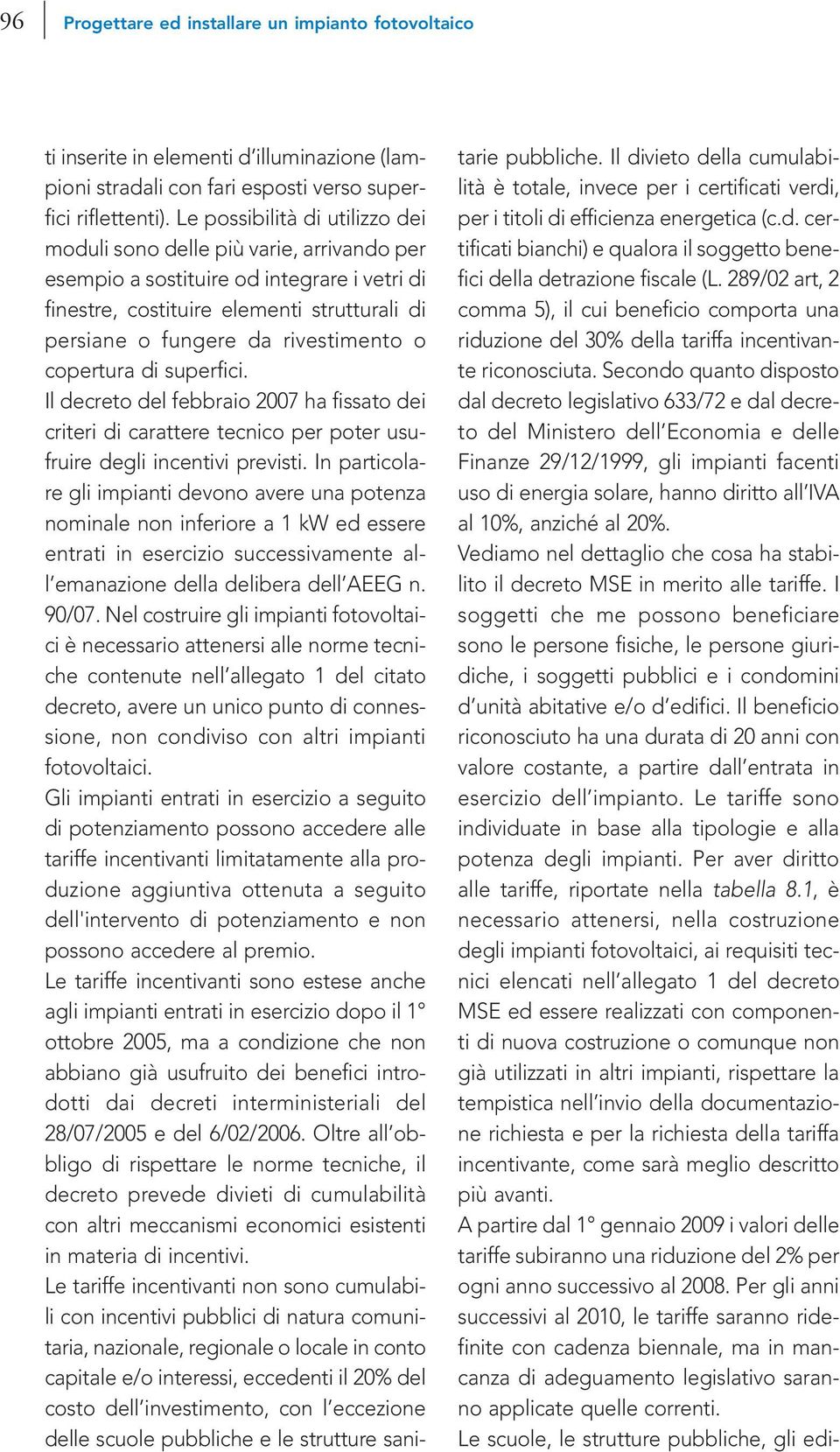 Secondo quanto disposto dal decreto legislativo 633/72 e dal decreto del Ministero dell Economia e delle Finanze 29/12/1999, gli impianti facenti uso di energia solare, hanno diritto all IVA al 10%,