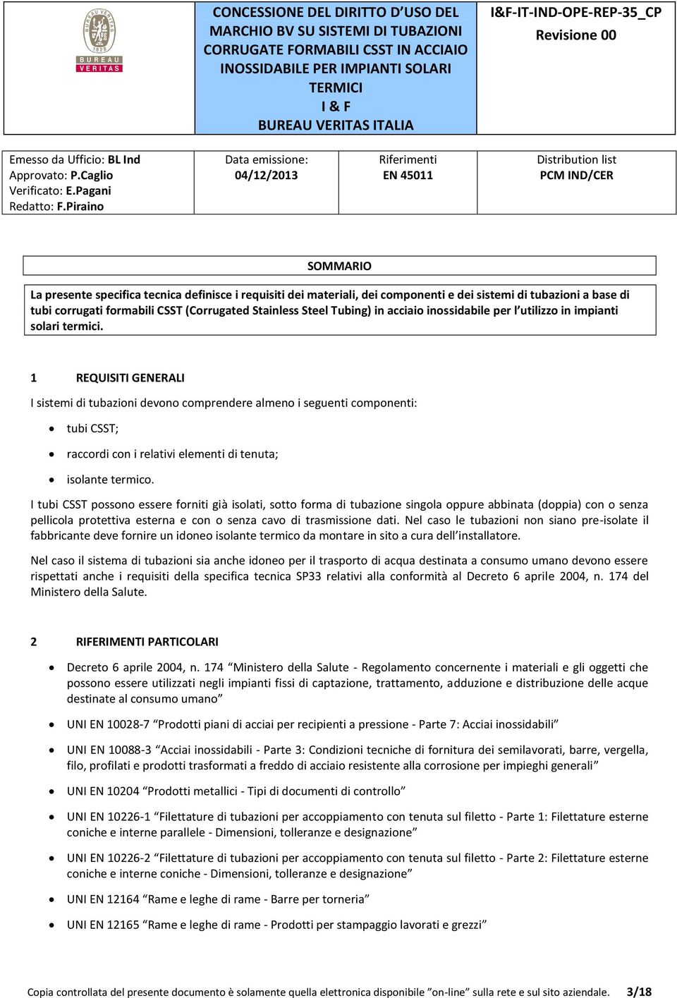 1 REQUISITI GENERALI I sistemi di tubazioni devono comprendere almeno i seguenti componenti: tubi CSST; raccordi con i relativi elementi di tenuta; isolante termico.