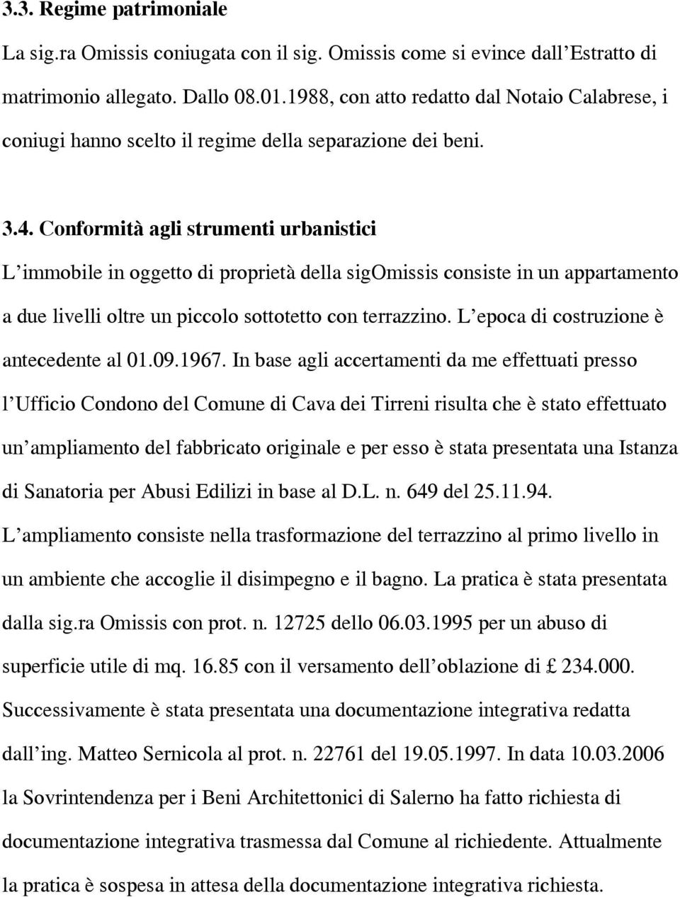 Conformità agli strumenti urbanistici L immobile in oggetto di proprietà della sigomissis consiste in un appartamento a due livelli oltre un piccolo sottotetto con terrazzino.