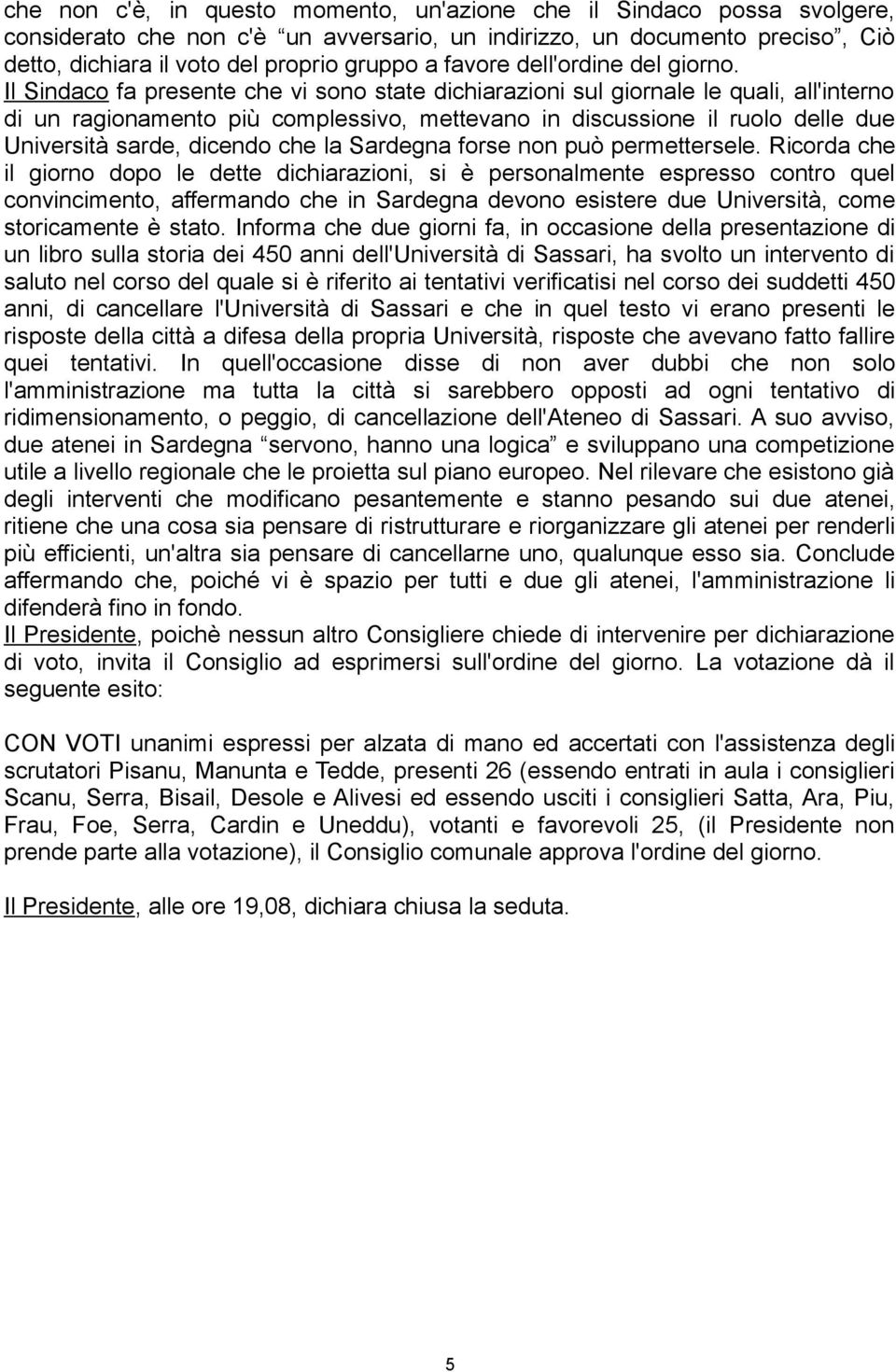 Il Sindaco fa presente che vi sono state dichiarazioni sul giornale le quali, all'interno di un ragionamento più complessivo, mettevano in discussione il ruolo delle due Università sarde, dicendo che