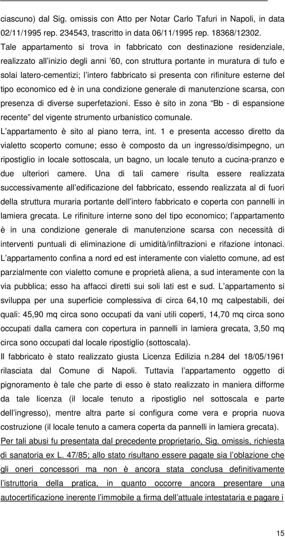 si presenta con rifiniture esterne del tipo economico ed è in una condizione generale di manutenzione scarsa, con presenza di diverse superfetazioni.